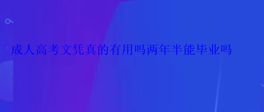 成人高考文憑真的有用嗎兩年半能畢業嗎