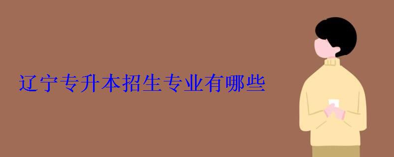 遼寧專升本招生專業(yè)有哪些