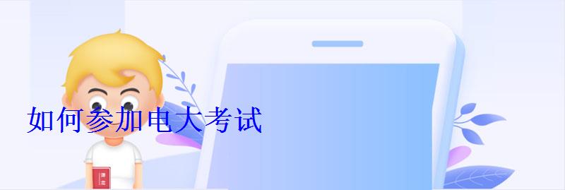 如何參加電大考試 如何參加電大考試
