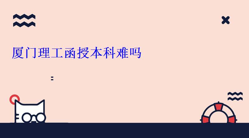 廈門理工函授本科難嗎，廈門理工函授點(diǎn)