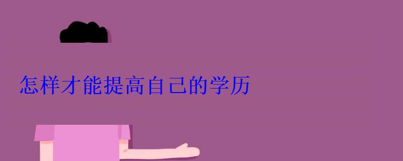 怎樣才能提高自己的學歷 怎樣才能提高自己的學歷