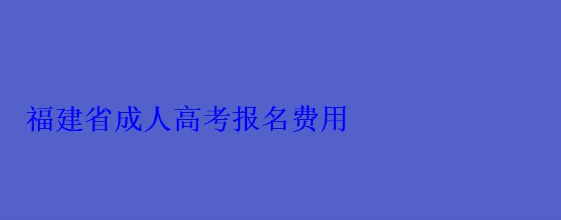 福建省成人高考報名費用