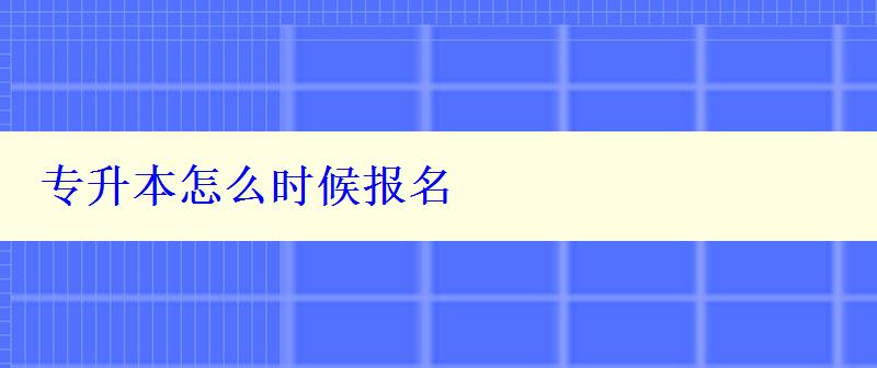 專升本怎么時候報名 專升本怎么時候報名