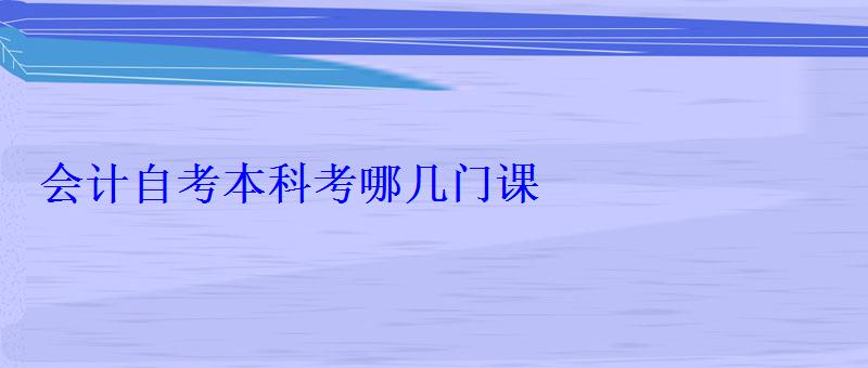 會計自考本科考哪幾門課