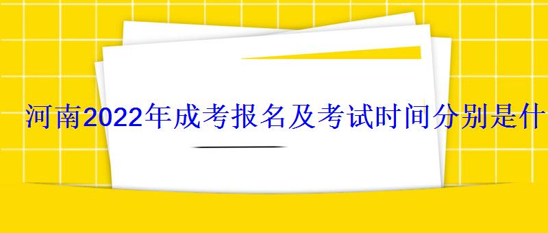 河南2022年成考報名及考試時間分別是什么時候 河南2022年成考報名及考試時間分別是什么時候