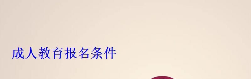 成人教育報(bào)名條件 成人教育報(bào)名條件