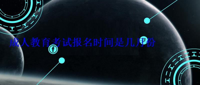 成人教育考試報(bào)名時(shí)間是幾月份