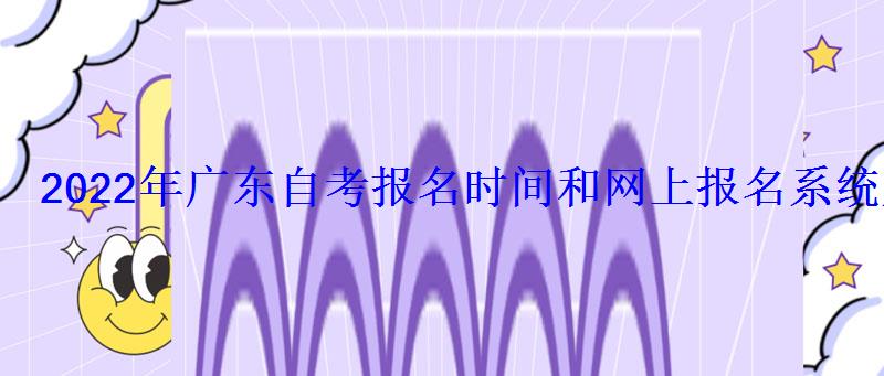 2022年廣東自考報(bào)名時(shí)間和網(wǎng)上報(bào)名系統(tǒng)入口