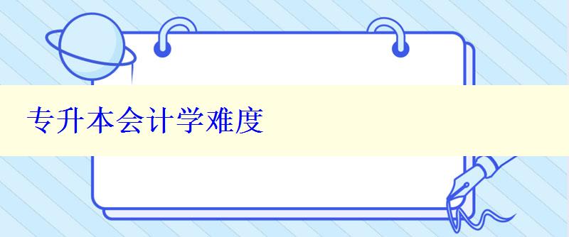 專升本會計學難度 專升本會計學難度