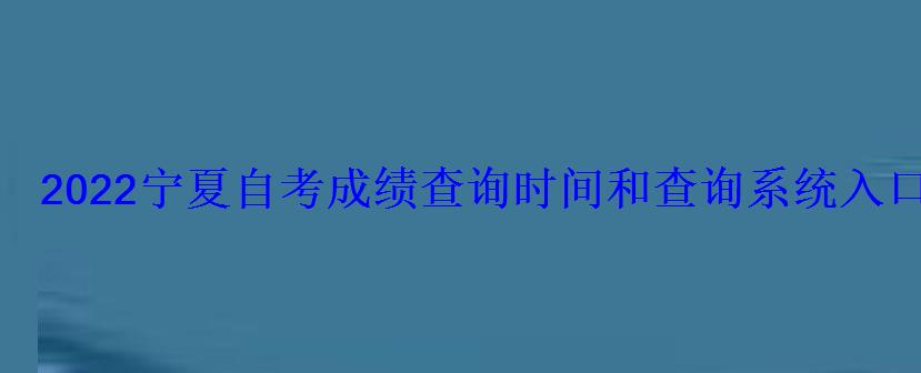 2022寧夏自考成績查詢時間和查詢系統(tǒng)入口 2022寧夏自考成績查詢時間和查詢系統(tǒng)入口