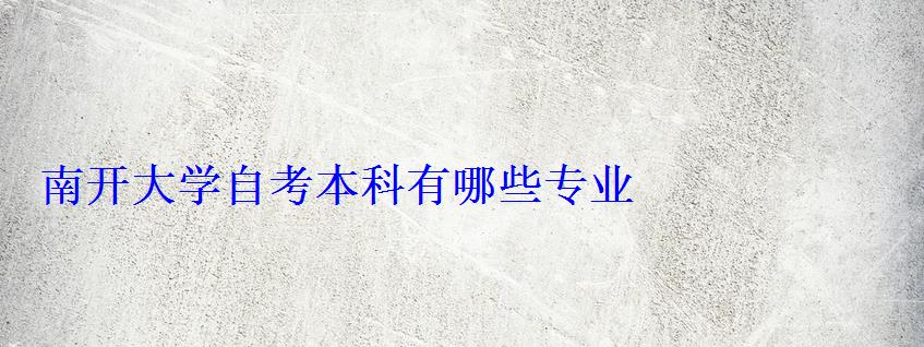 南開大學自考本科有哪些專業 南開大學自考本科有哪些專業