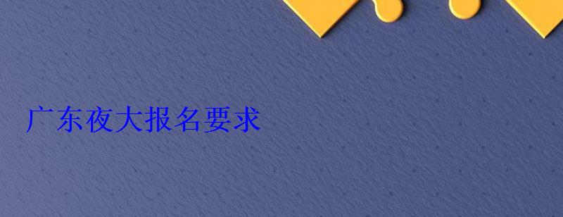 廣東夜大報(bào)名要求