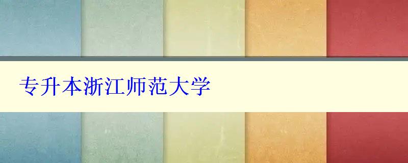 專升本浙江師范大學(xué) 專升本浙江師范大學(xué)