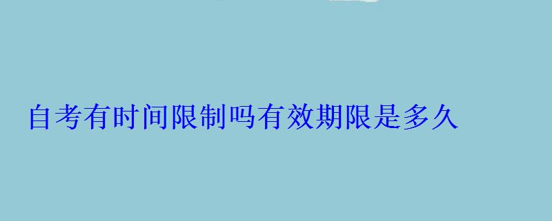 自考有時間限制嗎有效期限是多久