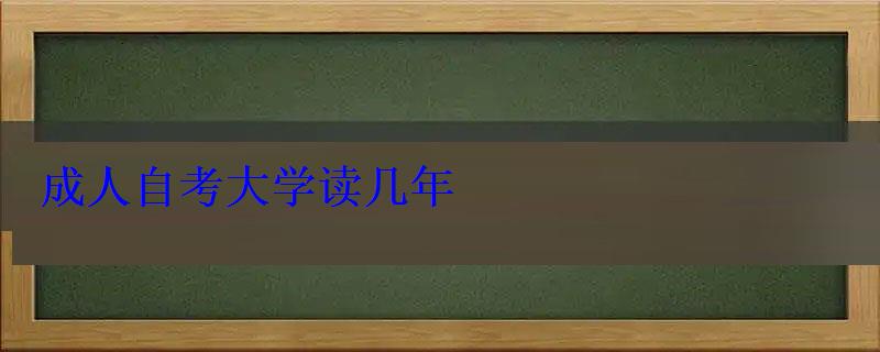 成人自考大學(xué)讀幾年