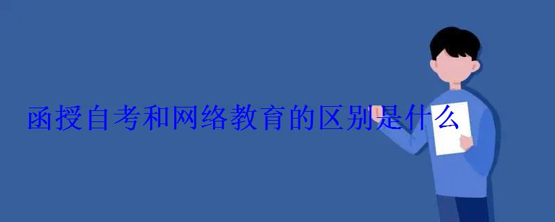 函授自考和網(wǎng)絡(luò)教育的區(qū)別是什么