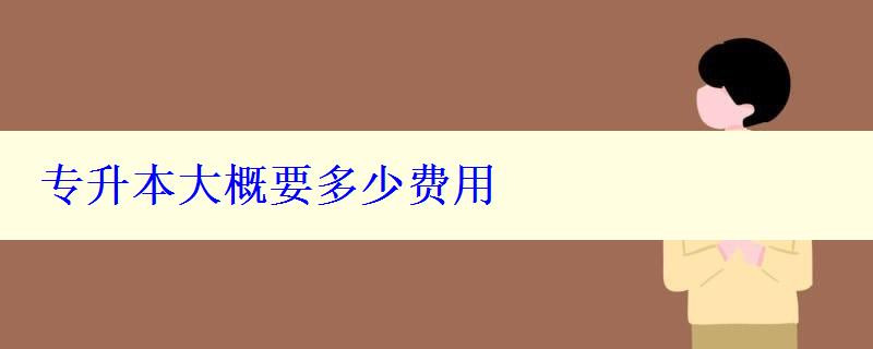 專升本大概要多少費用 專升本大概要多少費用