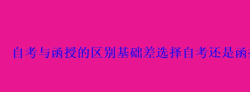 自考與函授的區(qū)別選擇自考還是函授