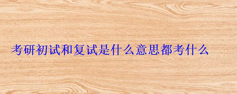 考研初試和復試是什么意思都考什么