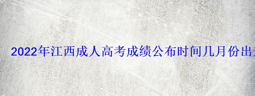 2022年江西成人高考成績(jī)公布時(shí)間幾月份出來(lái) 2022年江西成人高考成績(jī)公布時(shí)間幾月份出來(lái)