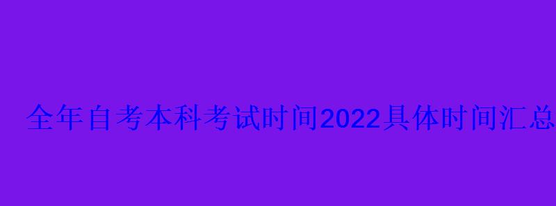 全年自考本科考試時間2022具體時間匯總