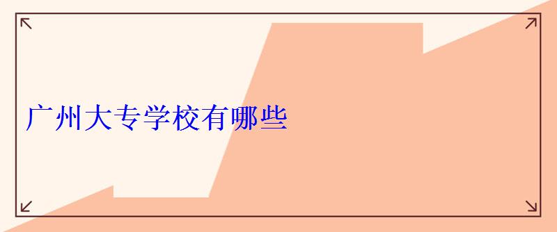 廣州讀大專學校有哪些,廣州大專怎么報考 廣州讀大專學校有哪些,廣州大專怎么報考