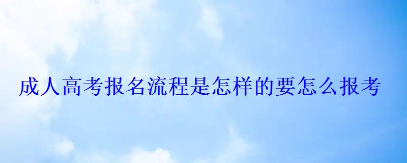 成人高考報名流程是怎樣的要怎么報考 成人高考報名流程是怎樣的要怎么報考