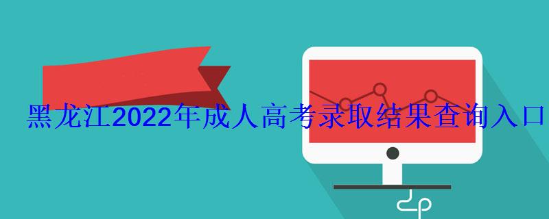 黑龍江2022年成人高考錄取結(jié)果查詢?nèi)肟? style=