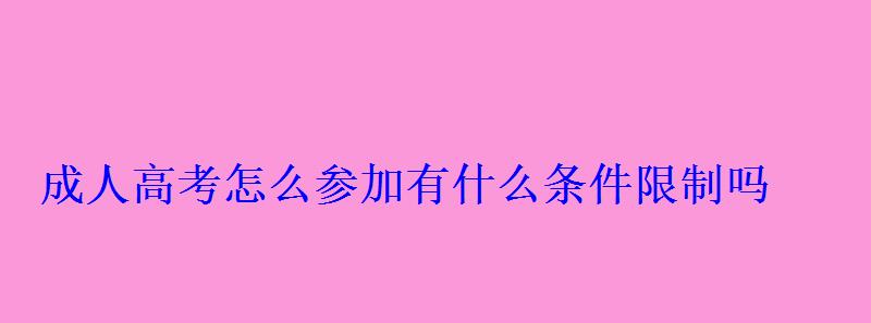 成人高考怎么參加有什么條件限制嗎 成人高考怎么參加有什么條件限制嗎