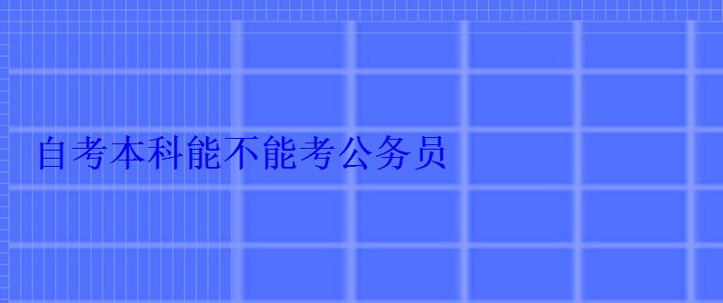 自考本科能不能考公務員 自考本科能不能考公務員