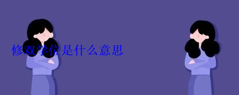 修雙學位是什么意思 修雙學位是什么意思