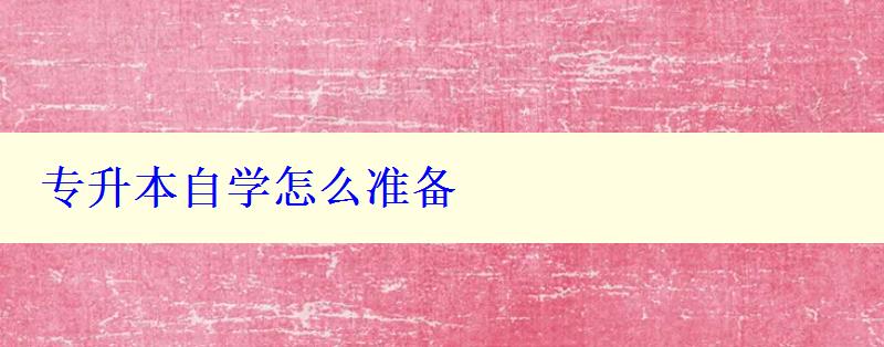專升本自學怎么準備 專升本自學怎么準備