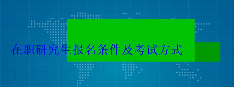在職研究生報名條件及考試方式