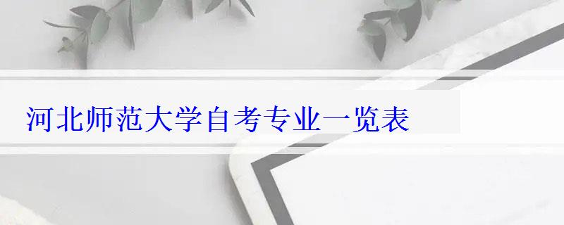 河北師范大學自考專業一覽表 河北師范大學自考專業一覽表