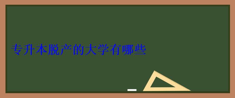 專升本脫產的大學有哪些 專升本脫產的大學有哪些