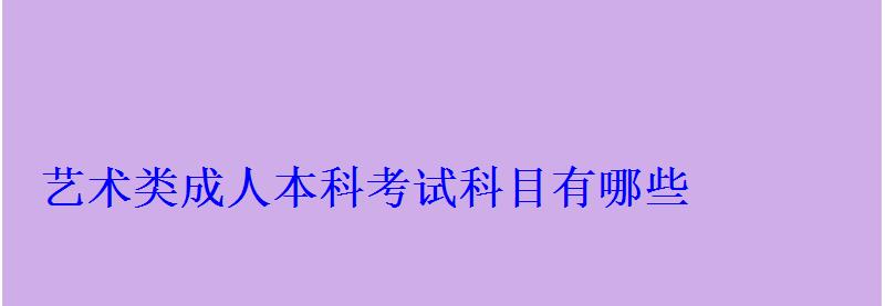 藝術類成人本科考試科目有哪些 藝術類成人本科考試科目有哪些