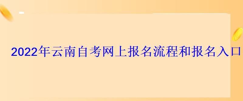 2022年云南自考網(wǎng)上報(bào)名流程和報(bào)名入口 2022年云南自考網(wǎng)上報(bào)名流程和報(bào)名入口