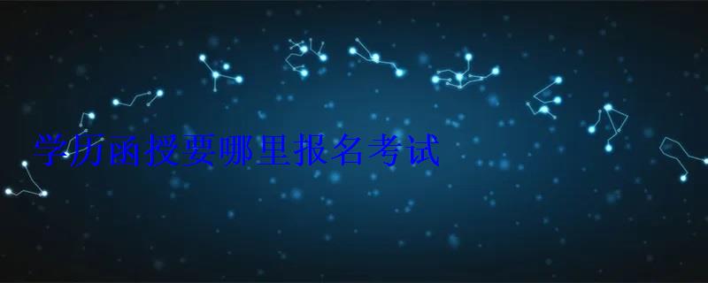 學歷函授要哪里報名考試，學歷函授要哪里報名呢
