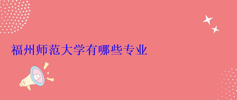 福州師范大學(xué)有哪些專業(yè)