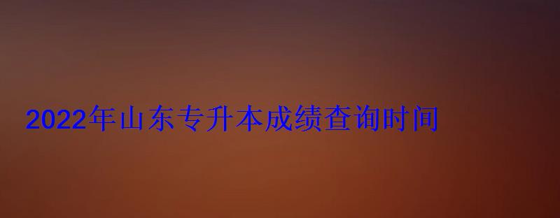 2022年山東專升本成績查詢時間