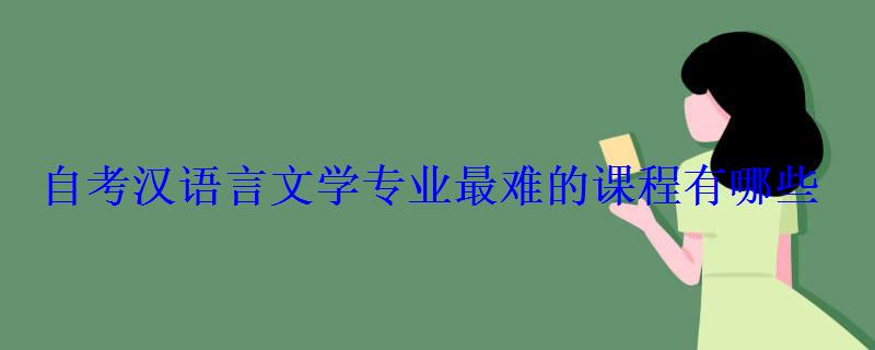 自考漢語言文學(xué)專業(yè)最難的課程有哪些