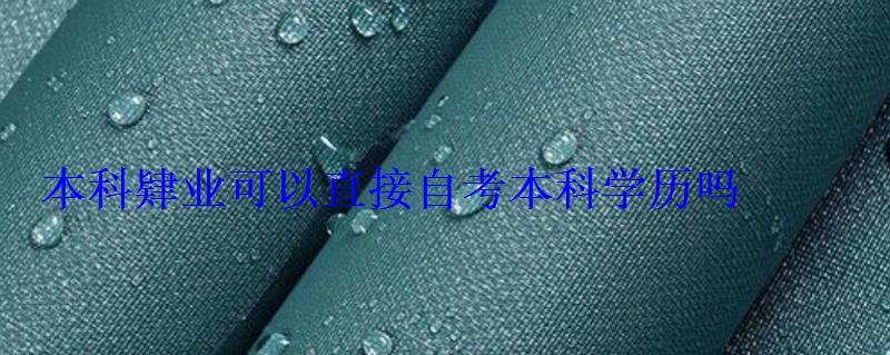 本科肄業(yè)可以直接自考本科學(xué)歷嗎 本科肄業(yè)可以直接自考本科學(xué)歷嗎