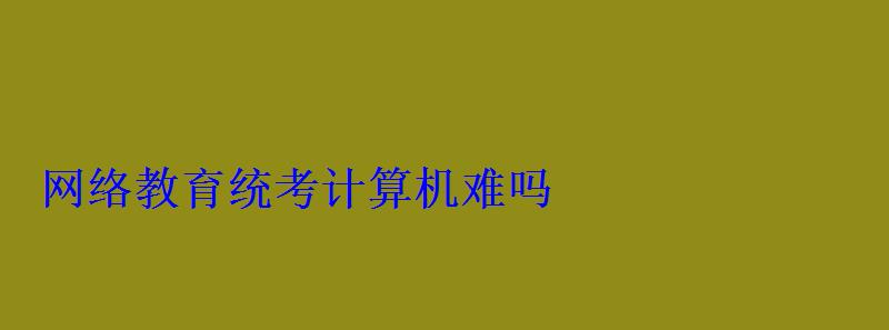 網絡教育統考計算機難嗎
