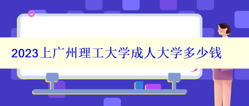 2023上廣州理工大學(xué)成人大學(xué)多少錢 2023上廣州理工大學(xué)成人大學(xué)多少錢