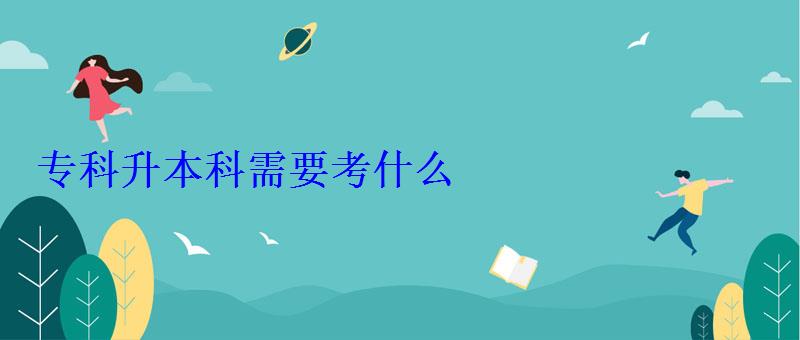 專科升本科需要考什么