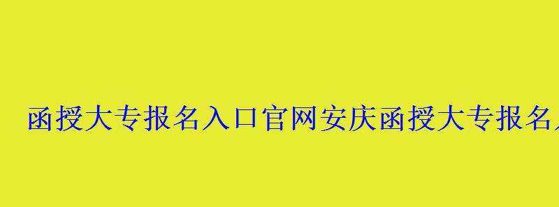 函授大專報名入口官網安慶，函授大專報名入口官網湖北
