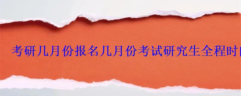 考研幾月份報名幾月份考試研究生全程時間安排 考研幾月份報名幾月份考試研究生全程時間安排