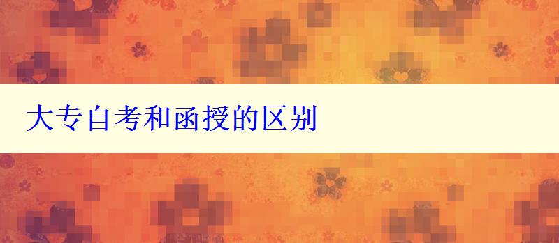 大專自考和函授的區別 大專自考和函授的區別