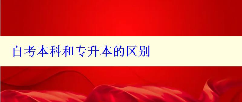 自考本科和專升本的區(qū)別 自考本科和專升本的區(qū)別
