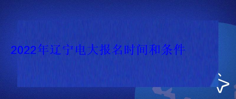 2022年遼寧電大報名時間和條件